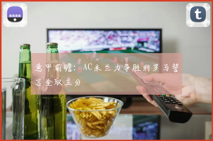 意甲前瞻：AC米兰力争胜利罗马誓言全取三分