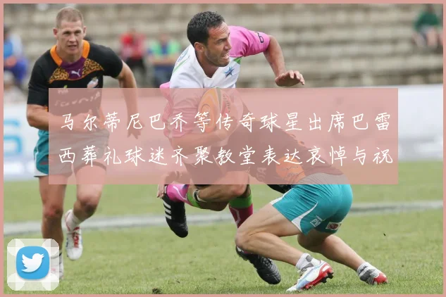 马尔蒂尼巴乔等传奇球星出席巴雷西葬礼球迷齐聚教堂表达哀悼与祝福